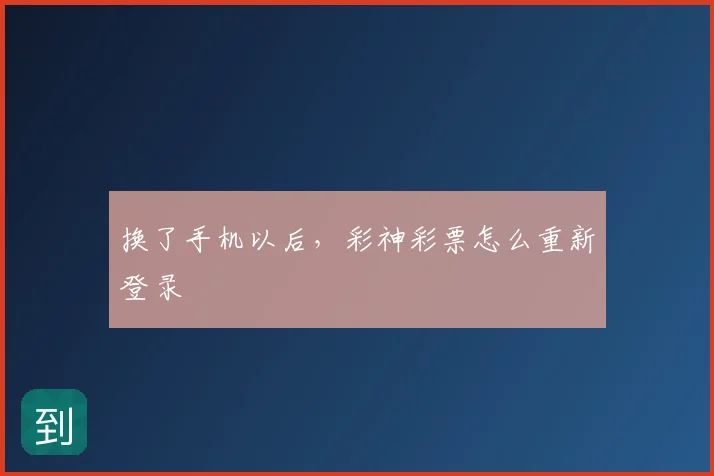 换了手机以后，彩神彩票怎么重新登录