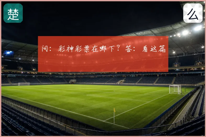 问：彩神彩票在哪下？答：看这篇