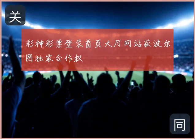 彩神彩票登录首页大厅网站获波尔图独家合作权